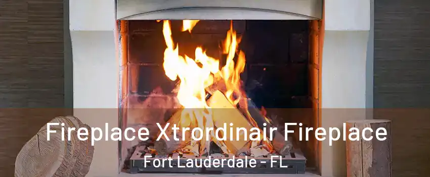  Fireplace Xtrordinair Fireplace Fort Lauderdale - FL